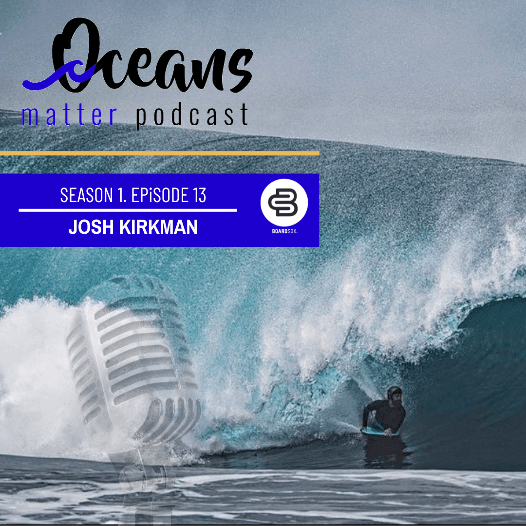 OCEANS MATTER PODCAST 13 - JOSH KIRKMAN - BOARDSOX® Australia