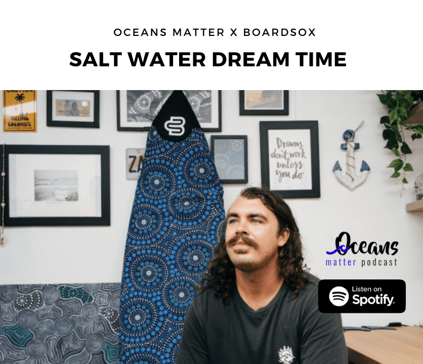 Oceans Matter Podcast 2 - Saltwater Dreamtime - BOARDSOX® Australia